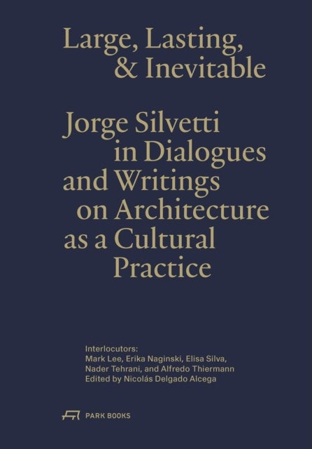 Large, Lasting & Inevitable - Jorge Silvetti in Dialogues and Writings on Architecture as a Cultural Practice