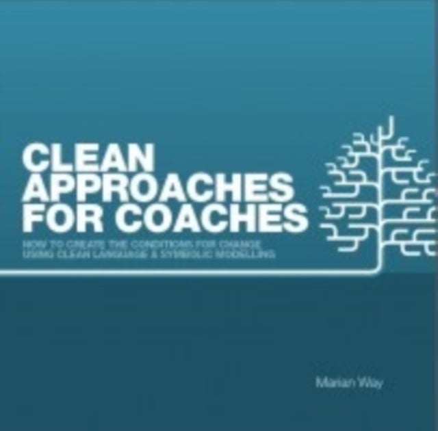 Clean Approaches for Coaches - How to Create the Conditions for Change Using Clean Language and Symbolic Modelling