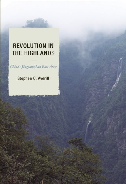 Revolution in the Highlands - China's Jinggangshan Base Area