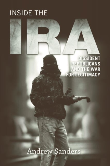 Inside the IRA - Dissident Republicans and the War for Legitimacy