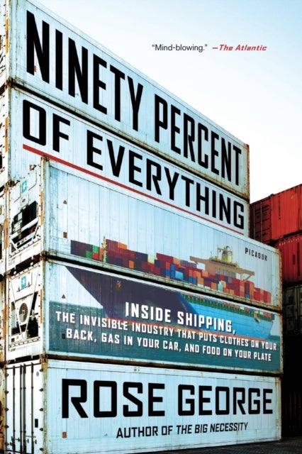 Ninety Percent of Everything - Inside Shipping, the Invisible Industry That Puts Clothes on Your Back, Gas in Your Car, and Food on Your Plate