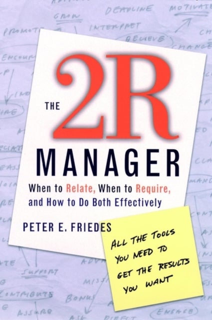 The 2R Manager - When to Relate, When to Require, and How to Do Both Effectively
