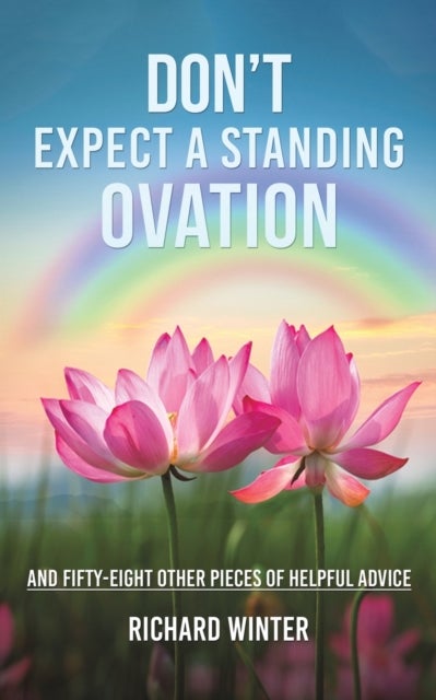 Don't Expect a Standing Ovation - And Fifty-Eight Other Pieces of Helpful Advice