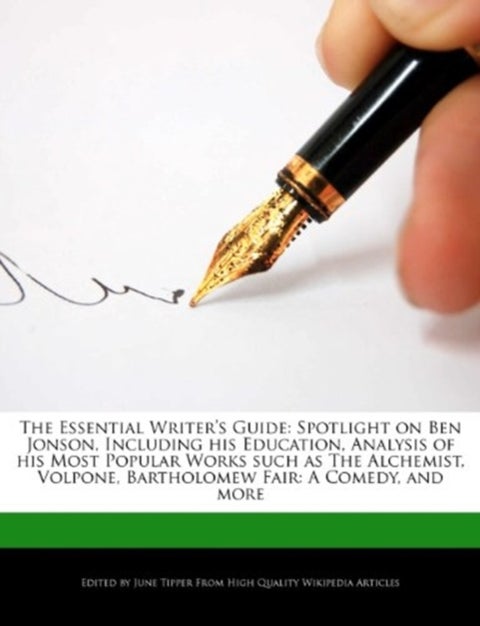 The Essential Writer's Guide - Spotlight on Ben Jonson, Including His Education, Analysis of His Most Popular Works Such as the Alchemist, Volpone, Bartholomew Fair: A Comedy, and More
