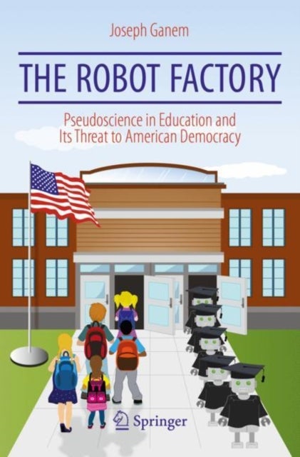 The Robot Factory - Pseudoscience in Education and Its Threat to American Democracy