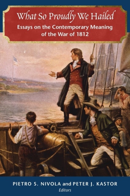 What So Proudly We Hailed - Essays on the Contemporary Meaning of the War of 1812