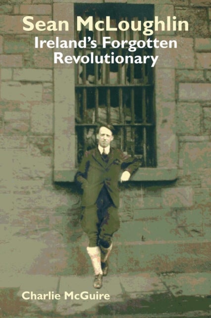 Sean McLoughlin - Ireland's Forgotten Revolutionary