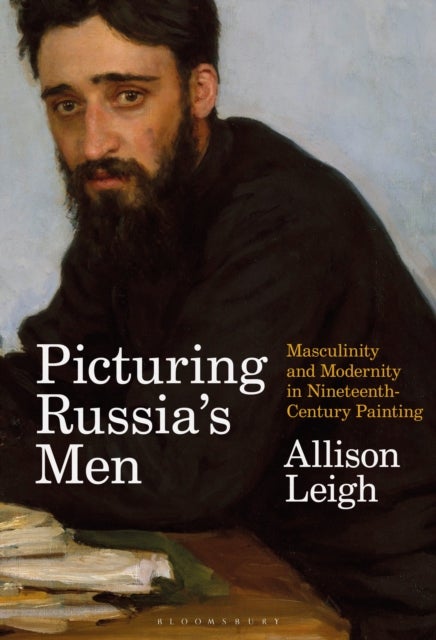 Picturing Russia¿s Men - Masculinity and Modernity in Nineteenth-Century Painting