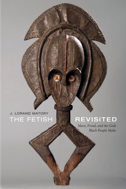 The Fetish Revisited - Marx, Freud, and the Gods Black People Make