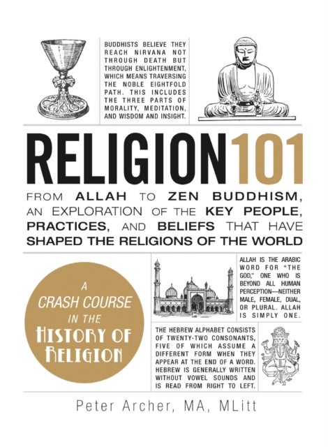 Religion 101 - From Allah to Zen Buddhism, an Exploration of the Key People, Practices, and Beliefs that Have Shaped the Religions of the World