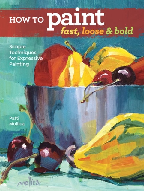 How to Paint Fast, Loose and Bold - Simple Techniques for Expressive Painting