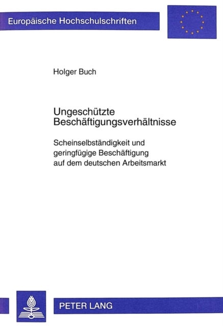 Ungeschuetzte Beschaeftigungsverhaeltnisse - Scheinselbstaendigkeit und geringfuegige Beschaeftigung auf dem deutschen Arbeitsmarkt