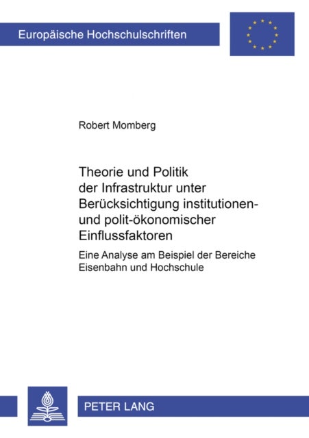 Theorie und Politik der Infrastruktur unter Beruecksichtigung institutionen- und polit-oekonomischer Einflussfaktoren - Eine Analyse am Beispiel der Bereiche Eisenbahn und Hochschule