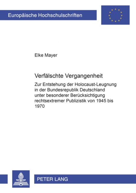 Verfaelschte Vergangenheit - Zur Entstehung der Holocaust-Leugnung in der Bundesrepublik Deutschland unter besonderer Beruecksichtigung rechtsextremer Publizistik von 1945 bis 1970