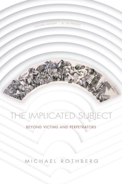 The Implicated Subject - Beyond Victims and Perpetrators