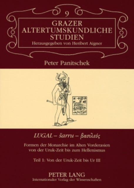 ¿LUGAL - sarru - as??e??¿ - Formen der Monarchie im Alten Vorderasien von der Uruk-Zeit bis zum Hellenismus- Teil 1: Von der Uruk-Zeit bis Ur III
