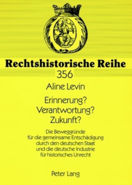 Erinnerung? Verantwortung? Zukunft? - Die Beweggruende Fuer Die Gemeinsame Entschaedigung Durch Den Deutschen Staat Und Die Deutsche Industrie Fuer Historisches Unrecht
