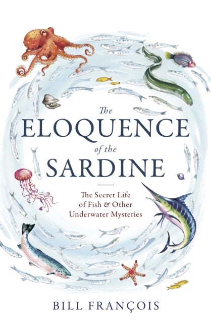 The Eloquence of the Sardine - The Secret Life of Fish & Other Underwater Mysteries