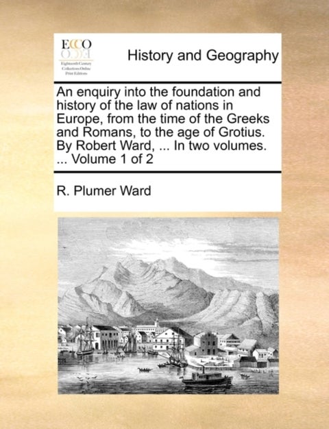 An Enquiry Into the Foundation and History of the Law of Nations in Europe, from the Time of the Gre