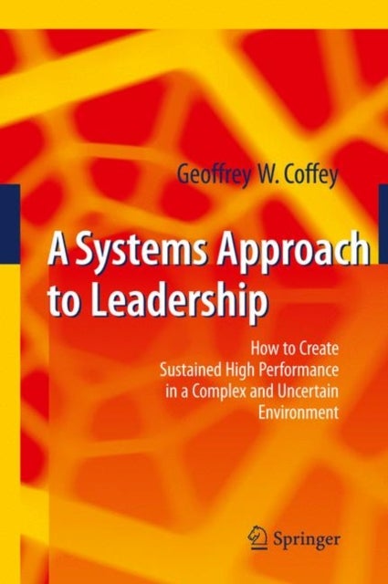 A Systems Approach to Leadership - How to Create Sustained High Performance in a Complex and Uncertain Environment