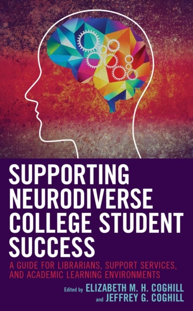 Supporting Neurodiverse College Student Success - A Guide for Librarians, Student Support Services, and Academic Learning Environments