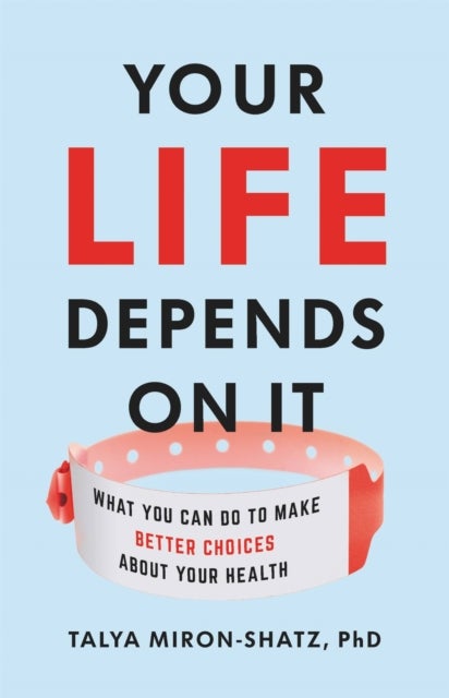 Your Life Depends on It - What You Can Do to Make Better Choices About Your Health