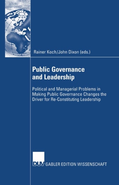Public Governance and Leadership - Political and Managerial Problems in Making Public Governance Changes the Driver for Re-Constituting Leadership