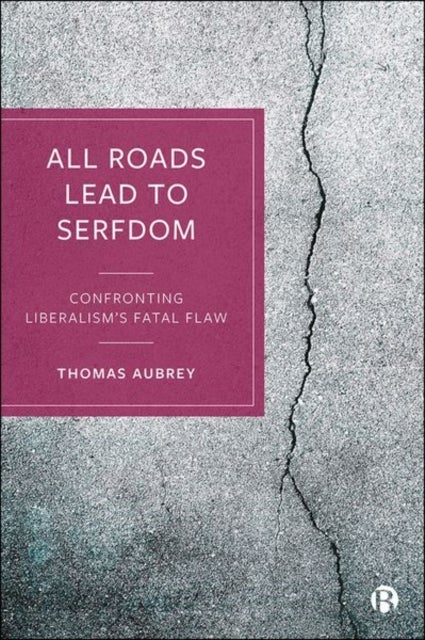All Roads Lead to Serfdom - Confronting Liberalism’s Fatal Flaw