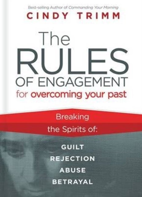 Rules of Engagement for Overcoming Your Past - Breaking Free from Guilt, Rejection, Abuse, and Betrayal