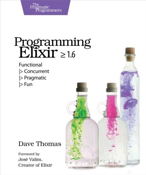 Programming Elixir 1.6 - Functional ,> Concurrent ,> Pragmatic ,> Fun