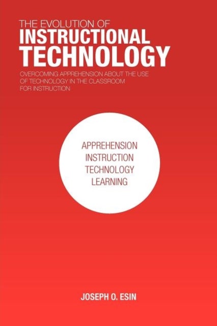 The Evolution of Instructional Technology - Overcoming Apprehension about the Use of Technology in the Classroom for Instruction
