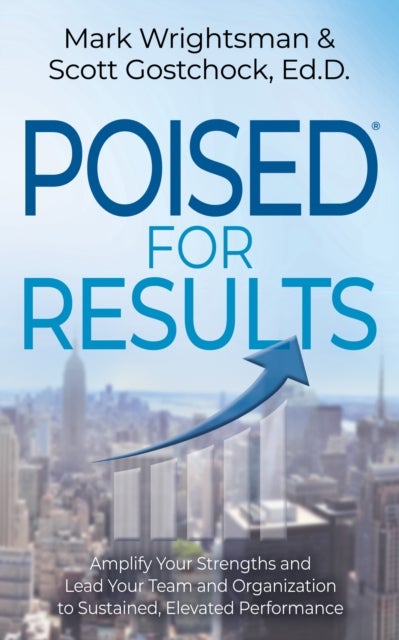 POISED for Results - Amplify Your Strengths and Lead Your Team and Organization to Sustained, Elevated Performance