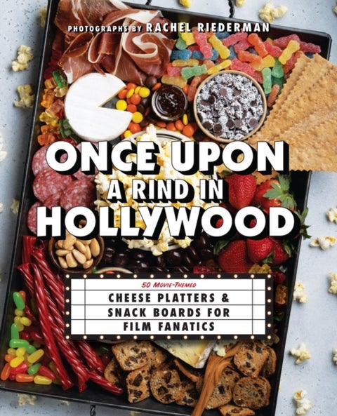 Once Upon a Rind in Hollywood - 50 Movie-Themed Cheese Platters and Snack Boards for Film Fanatics