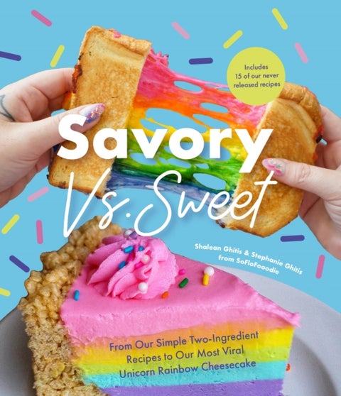 Savory vs. Sweet - From Our Simple Two-Ingredient Recipes to Our Most Viral Rainbow Unicorn Cheesecake (Sweet Sensations, Tasty Snacks, and Pleasing Pastries)
