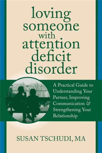 Loving Someone with ADD - A Practical Guide to Understanding Your Partner, Improving Your Communication, and Strengthening Your Relationship