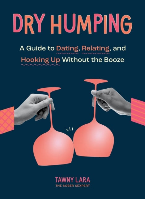 Dry Humping - A Guide to Dating, Relating, and Hooking Up Without the Booze
