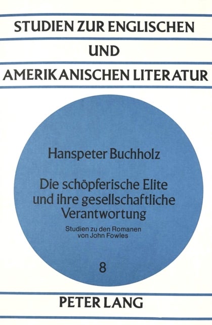 Die schoepferische Elite und ihre gesellschaftliche Verantwortung - Studien zu den Romanen von John Fowles