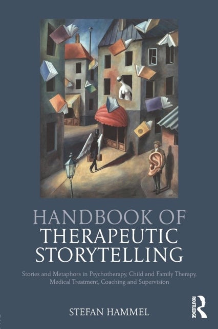 Handbook of Therapeutic Storytelling - Stories and Metaphors in Psychotherapy, Child and Family Therapy, Medical Treatment, Coaching and Su
