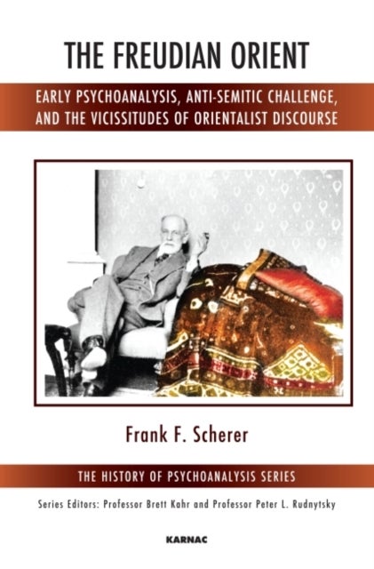The Freudian Orient - Early Psychoanalysis, Anti-Semitic Challenge, and the Vicissitudes of Orientalist Discourse