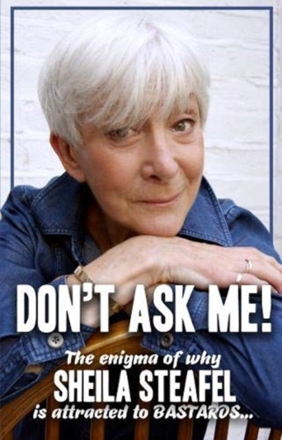 Don’t Ask Me - The Enigma of why Sheila steafel is attracted to Bastards!