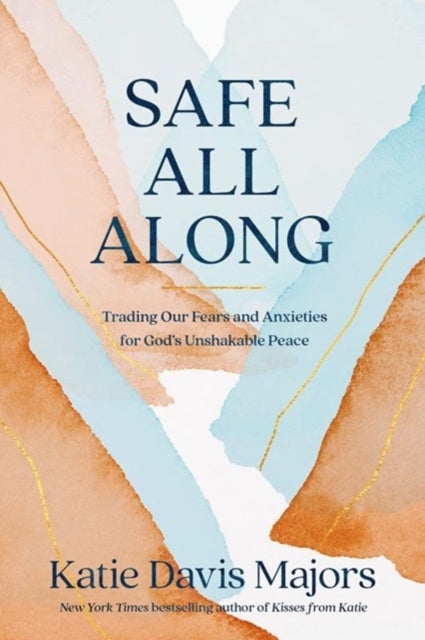 Safe All Along - Trading Our Fears and Anxieties for God's Unshakable Peace