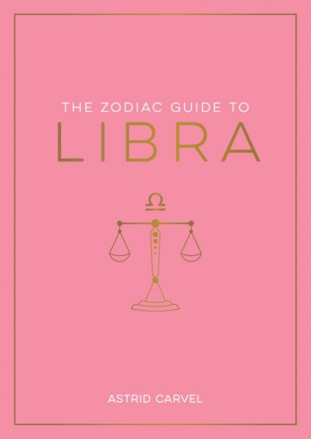 The Zodiac Guide to Libra - The Ultimate Guide to Understanding Your Star Sign, Unlocking Your Destiny and Decoding the Wisdom of the Stars