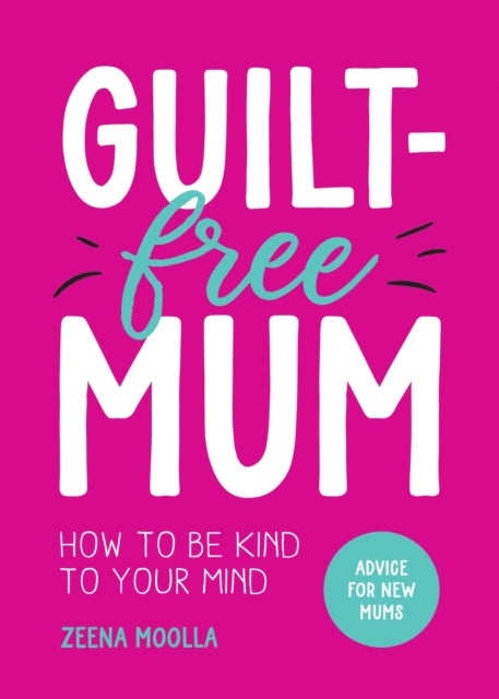 Guilt-Free Mum - How to Be Kind to Your Mind: Advice for New Mums
