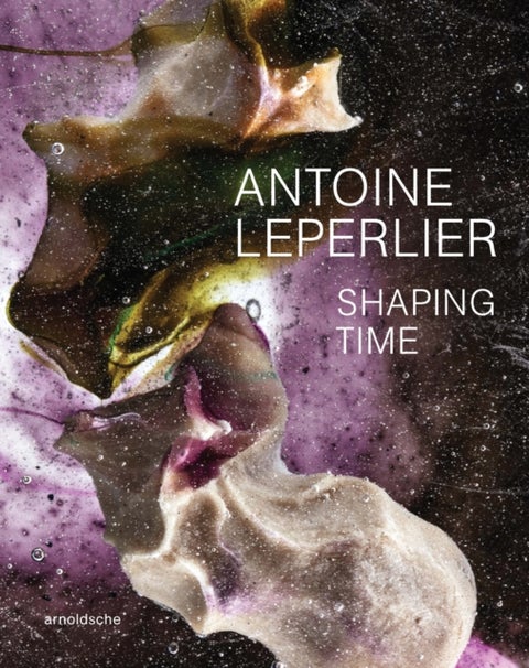 Antoine Leperlier - Shaping Time. Works in Glass from 1981 to Now / Donner forme au temps. Œuvres en verre de 1981 a aujourd’hui