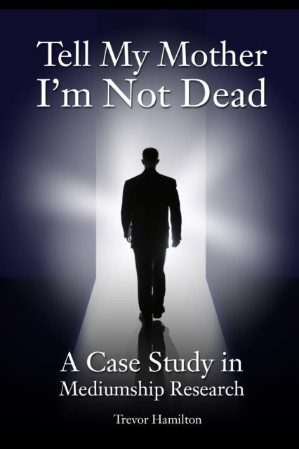 Tell My Mother I'm Not Dead - A Case Study in Mediumship Research