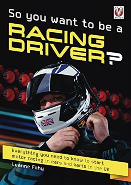 So, You Want to be a Racing Driver? - Everything You Need to Know to Start Motor Racing in Cars and Karts in the Uk
