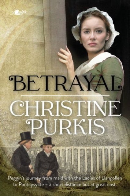 Betrayal: Peggin's Journey from the Ladies of Llangollen to Pontcysyllte - A Short Distance but at G - Peggin's journey from maid with the Ladies of Llangollen to Pontcysyllte – a short distance but at great cost.