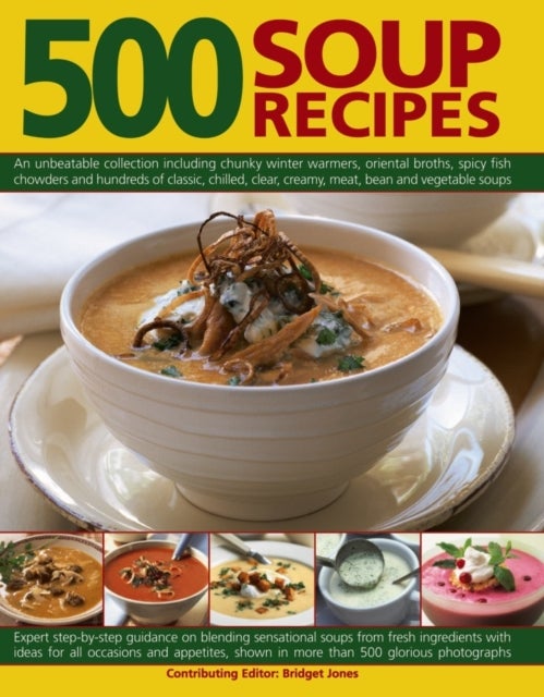 500 Soup Recipes - An Unbeatable Collection Including Chunky Winter Warmers, Oriental Broths, Spicy Fish Chowders and Hundreds of Classic, Clear, Chilled, Creamy, Meat, Bean and Vegetable Soups
