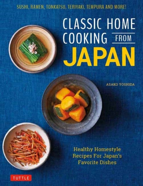 Classic Home Cooking from Japan - A Step-by-Step Beginner's Guide to Japan's Favorite Dishes: Sushi, Tonkatsu, Teriyaki, Tempura and More!