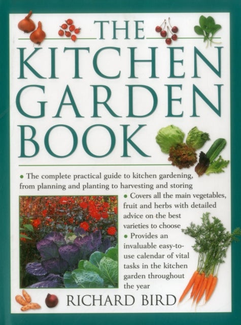 The Kitchen Garden Book - The Complete Practical Guide to Kitchen Gardening, from Planning and Planting to Harvesting and Storing